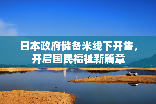 日本政府储备米线下开售，开启国民福祉新篇章