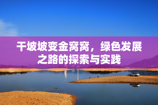 干坡坡变金窝窝，绿色发展之路的探索与实践