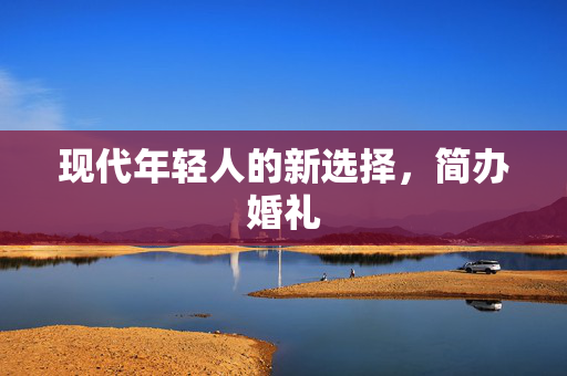 现代年轻人的新选择，简办婚礼