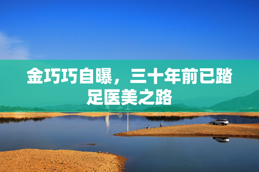 金巧巧自曝，三十年前已踏足医美之路