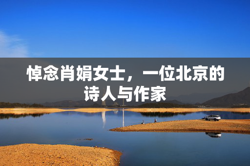 悼念肖娟女士，一位北京的诗人与作家