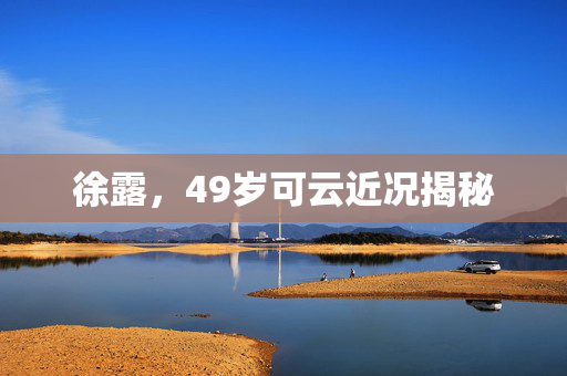 徐露，49岁可云近况揭秘