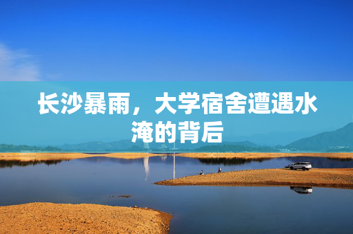 长沙暴雨，大学宿舍遭遇水淹的背后