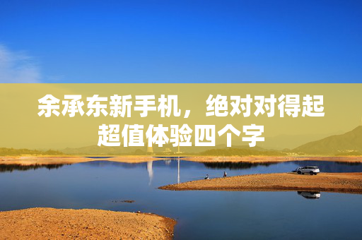 余承东新手机，绝对对得起超值体验四个字