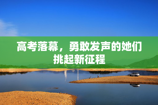 高考落幕，勇敢发声的她们挑起新征程