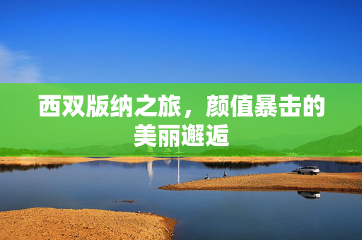 西双版纳之旅，颜值暴击的美丽邂逅
