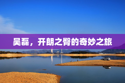 吴磊，开朗之臀的奇妙之旅