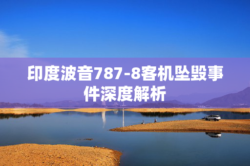 印度波音787-8客机坠毁事件深度解析