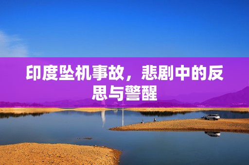印度坠机事故，悲剧中的反思与警醒