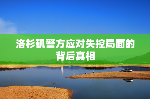 洛杉矶警方应对失控局面的背后真相