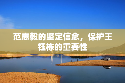 范志毅的坚定信念，保护王钰栋的重要性