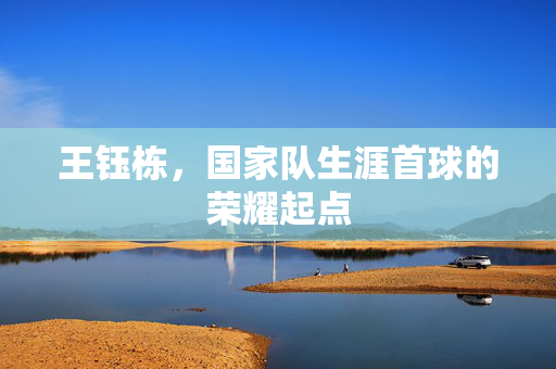 王钰栋，国家队生涯首球的荣耀起点