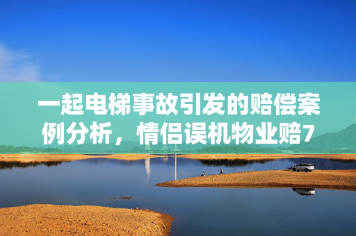 一起电梯事故引发的赔偿案例分析，情侣误机物业赔750元