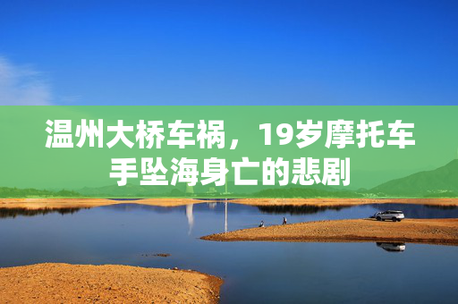 温州大桥车祸，19岁摩托车手坠海身亡的悲剧