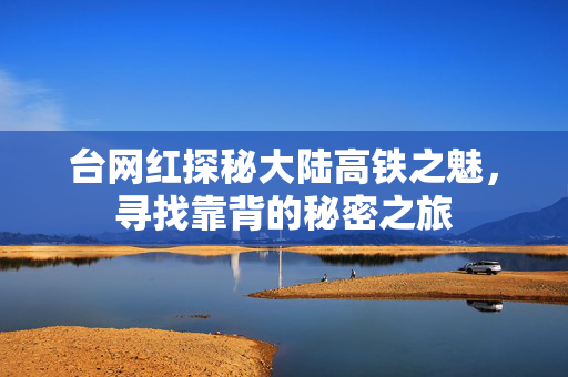 台网红探秘大陆高铁之魅，寻找靠背的秘密之旅
