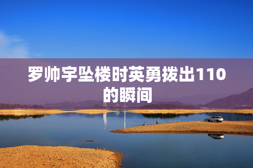 罗帅宇坠楼时英勇拨出110的瞬间