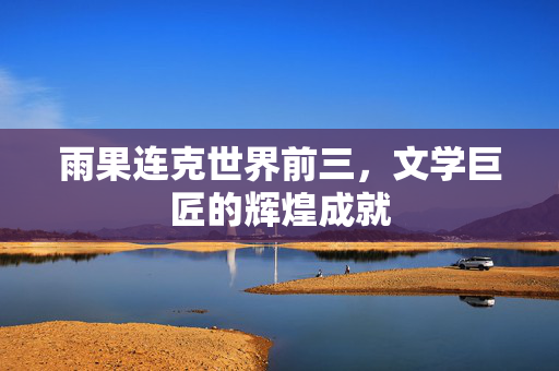 雨果连克世界前三，文学巨匠的辉煌成就