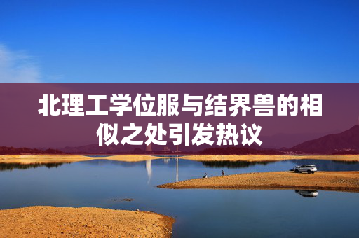 北理工学位服与结界兽的相似之处引发热议