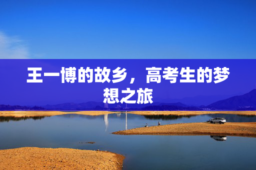 王一博的故乡，高考生的梦想之旅