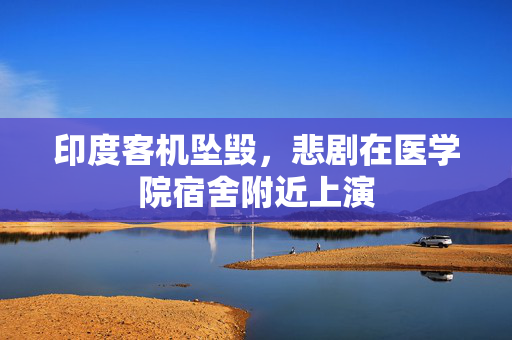 印度客机坠毁，悲剧在医学院宿舍附近上演