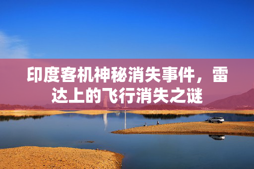 印度客机神秘消失事件，雷达上的飞行消失之谜