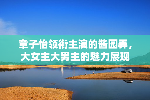 章子怡领衔主演的酱园弄，大女主大男主的魅力展现