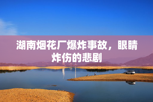 湖南烟花厂爆炸事故，眼睛炸伤的悲剧
