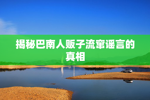 揭秘巴南人贩子流窜谣言的真相