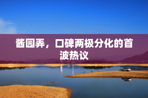 酱园弄，口碑两极分化的首波热议