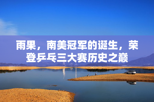 雨果，南美冠军的诞生，荣登乒乓三大赛历史之巅