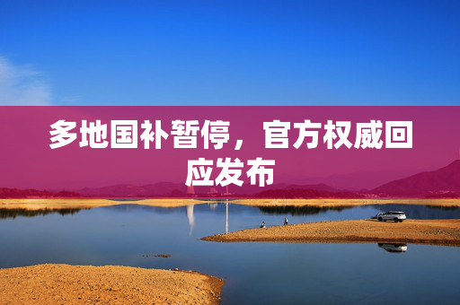 多地国补暂停，官方权威回应发布