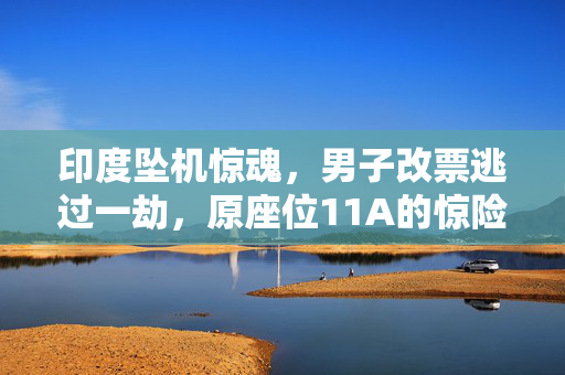 印度坠机惊魂，男子改票逃过一劫，原座位11A的惊险逃生