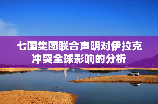 七国集团联合声明对伊拉克冲突全球影响的分析