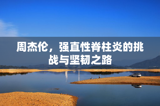 周杰伦，强直性脊柱炎的挑战与坚韧之路