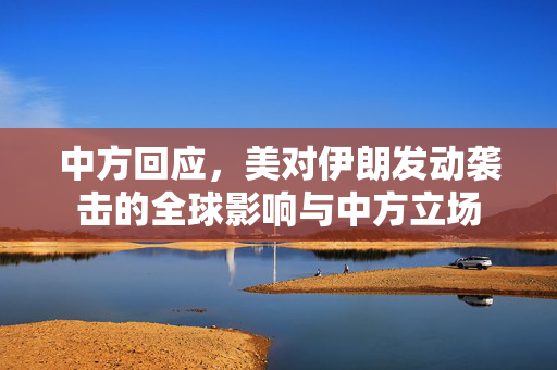 中方回应，美对伊朗发动袭击的全球影响与中方立场