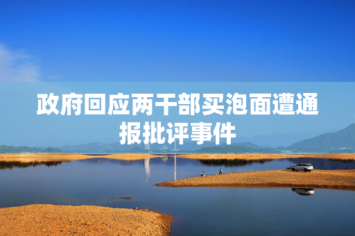 政府回应两干部买泡面遭通报批评事件