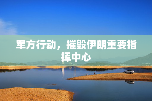 军方行动，摧毁伊朗重要指挥中心
