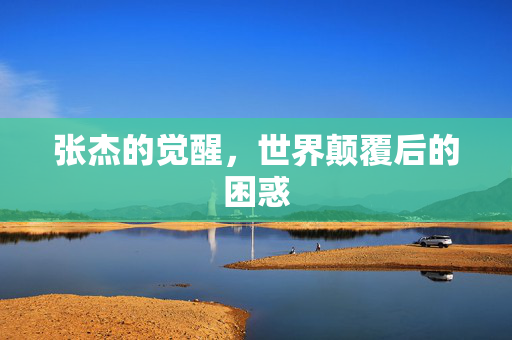 张杰的觉醒，世界颠覆后的困惑