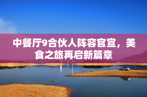 中餐厅9合伙人阵容官宣，美食之旅再启新篇章