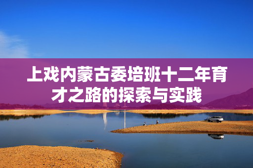 上戏内蒙古委培班十二年育才之路的探索与实践