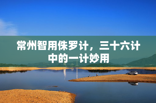 常州智用侏罗计，三十六计中的一计妙用