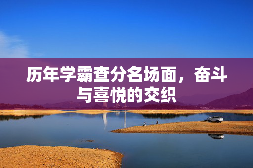 历年学霸查分名场面，奋斗与喜悦的交织