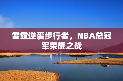 雷霆逆袭步行者，NBA总冠军荣耀之战