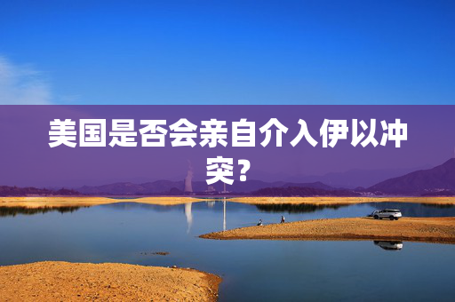 美国是否会亲自介入伊以冲突？