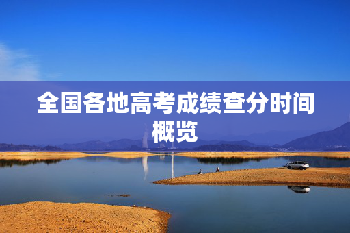 全国各地高考成绩查分时间概览
