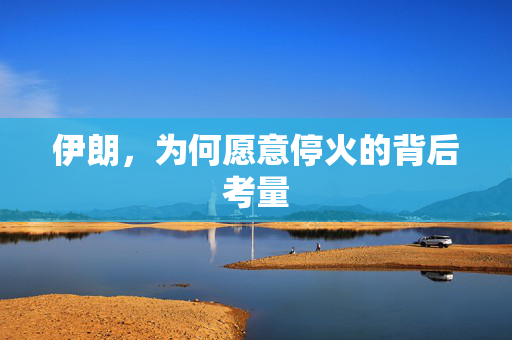 伊朗，为何愿意停火的背后考量