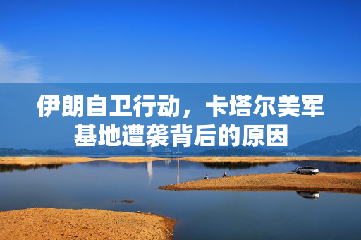 伊朗自卫行动，卡塔尔美军基地遭袭背后的原因
