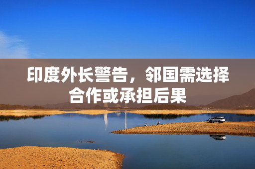 印度外长警告，邻国需选择合作或承担后果