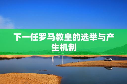 下一任罗马教皇的选举与产生机制