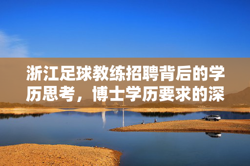 浙江足球教练招聘背后的学历思考，博士学历要求的深层次考量